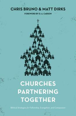 Churches Partnering Together: Biblical Strategies for Fellowship, Evangelism, and Compassion by Chris Bruno, Matt Dirks