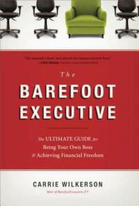 The Barefoot Executive: The Ultimate Guide for Being Your Own Boss & Achieving Financial Freedom by Carrie Wilkerson