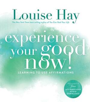 Experience Your Good Now!: Learning to Use Affirmations by Louise L. Hay