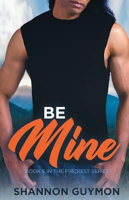 Be Mine: Book 5 in the Fircrest Series by Shannon Guymon
