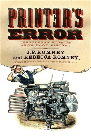 Printer's Error: Irreverent Stories from Book History by Rebecca Romney, J.P. Romney