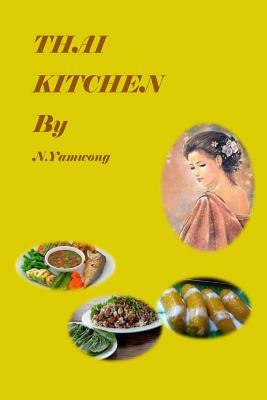 Thai Kitchen by N.yamwong: Thailand traditional foods recipes and variety meneu by Adichsorn Yamwong, Nongnuch Yamwong, Panwarin Vaya