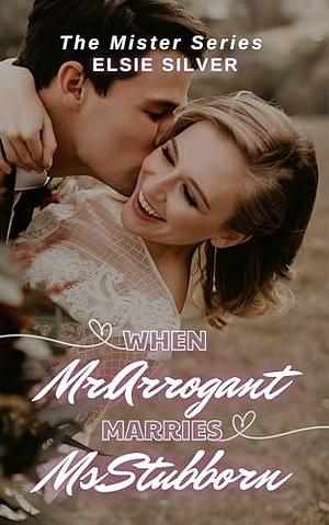 When Mr. Arrogant Marries Ms. Stubborn by Elsie Silver