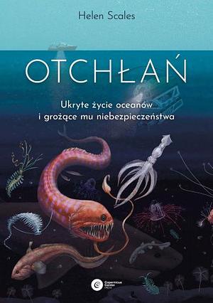 Otchłań. Ukryte życie oceanów i grożące mu niebezpieczeństwo by Helen Scales