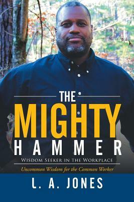 The Mighty Hammer: Wisdom Seeker in the Workplace by L. a. Jones