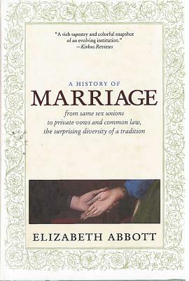A History of Marriage: From Same Sex Unions to Private Vows and Common Law, the Surprising Diversity of a Tradition by Elizabeth Abbott