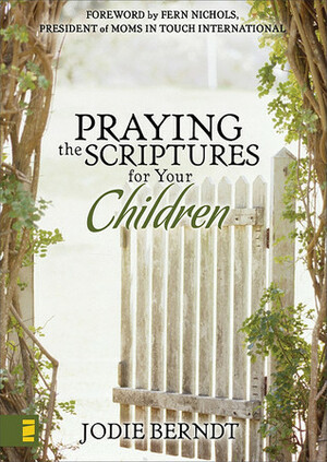 Praying the Scriptures for Your Life: 31 Days of Abiding in the Presence, Provision, and Power of God by Jodie Berndt