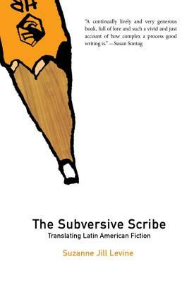 The Subversive Scribe: Translating Latin American Fiction by Suzanne Jill Levine