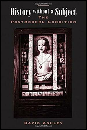 History Without A Subject: The Postmodern Condition by David Ashley