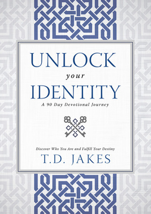 Unlock Your Identity A 90 Day Devotional: Discover Who You Are and Fulfill Your Destiny by T.D. Jakes