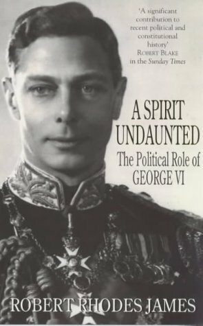 A Spirit Undaunted: The Political Role of George VI by Robert Rhodes James