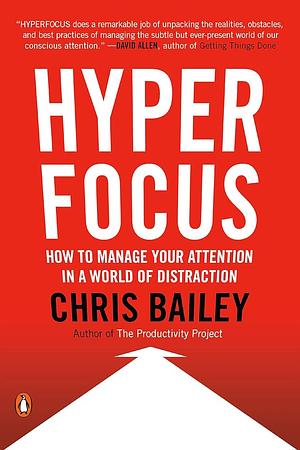 Hyperfocus: How to Manage Your Attention in a World of Distraction by Chris Bailey