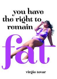 You Have the Right to Remain Fat by Virgie Tovar