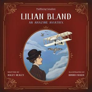 Lilian Bland: An Amazing Aviatrix by Haley Healey