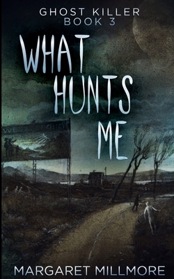 What Hunts Me (Ghost Killer Book 3) by Margaret Millmore