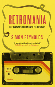 Retromania: Pop Culture's Addiction to its Own Past by Simon Reynolds