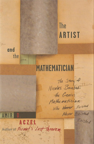 The Artist and the Mathematician: The Story of Nicolas Bourbaki, the Genius Mathematician Who Never Existed by Amir D. Aczel