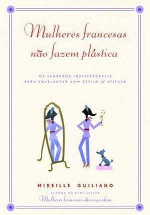 Mulheres Francesas Nao Fazem Plastica by Mireille Guiliano