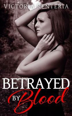 Betrayed by Blood by Victoria Renteria