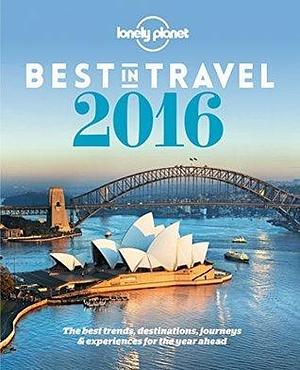 Lonely Planet's Best in Travel 2016: The Best Trends, Destinations, Journeys & Experiences for the Year Ahead by Brett Atkinson, Brett Atkinson