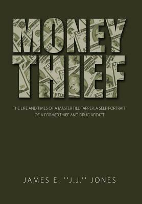 Money Thief: The Life and Times of a Master Till-Tapper. a Self-Portrait of a Former Thief and Drug Addict by James E. Jones