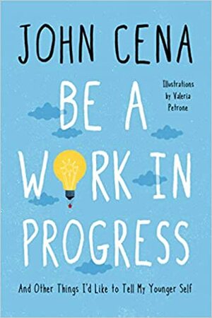 Be a Work in Progress: And Other Things I'd Like to Tell My Younger Self by Valeria Petrone, John Cena