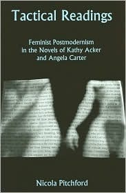 Tactical Readings: Feminist Postmodernism in the Novels of Kathy Acker and Angela Carter by Nicola Pitchford