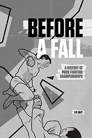Before a Fall: Indiegogo Backers Edition: A History of PRIDE Fighting Championships by Lee Dalli, Eamonn Dalton