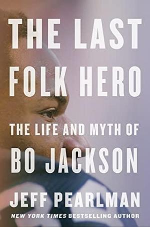 The Last Folk Hero: The Life and Myth of Bo Jackson by Jeff Pearlman