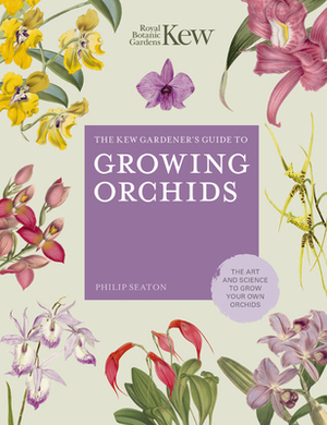 The Kew Gardener's Guide to Growing Orchids: The Art and Science to Grow Your Own Orchids by Royal Botanic Gardens Kew, Philip Seaton