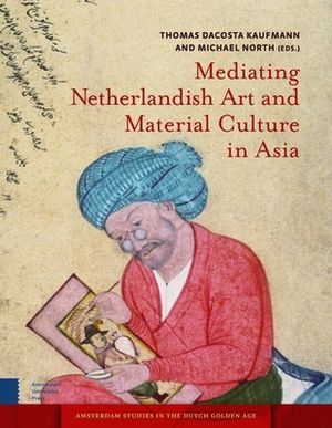 Mediating Netherlandish Art and Material Culture in Asia by 