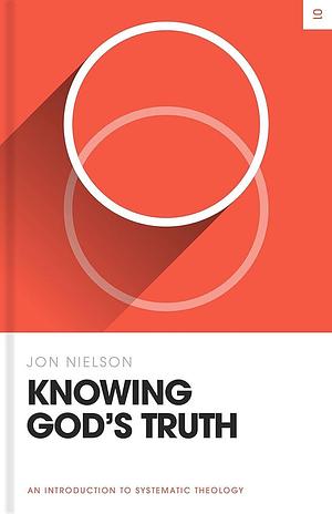 Knowing God's Truth: An Introduction to Systematic Theology by Jon Nielson