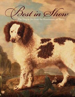 Best in Show: The Dog in Art from the Renaissance to Today by Peter Bowron, Robert Rosenblum, William Secord, Carolyn Rose Rebbert