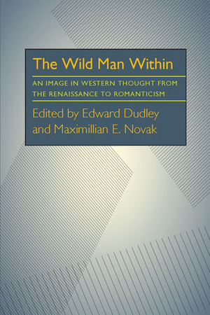 The Wild Man Within: An Image in Western Thought from the Renaissance to Romanticism by Edward Dudley, Maximillian E. Novak