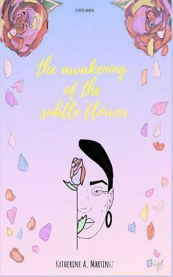 The Awakening of the Subtle Flower by Katherine A. Martinez
