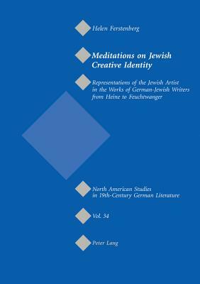 Meditations on Jewish Creative Identity: Representations of the Jewish Artist in the Works of German-Jewish Writers from Heine to Feuchtwanger by Jeffrey L. Sammons, Helen Ferstenberg