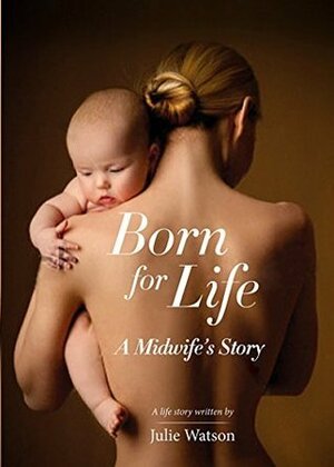 Born for Life: A Midwife's Story by Julie Watson