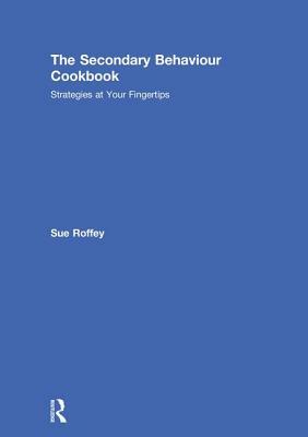 The Secondary Behaviour Cookbook: Strategies at Your Fingertips by Sue Roffey