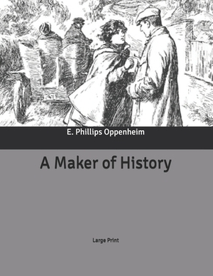 A Maker of History: Large Print by Edward Phillips Oppenheim