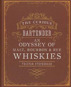 The Curious Bartender: An Odyssey of Malt, BourbonRye Whiskies by Tristan Stephenson