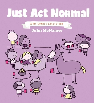 Just ACT Normal, Volume 1: A Pie Comics Collection by John McNamee