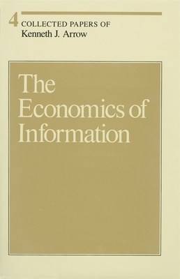 Collected Papers of Kenneth J. Arrow, Volume 4: The Economics of Information by Kenneth J. Arrow