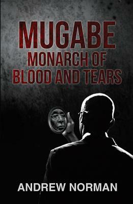 Mugabe Monarch of Blood and Tears by Andrew Norman