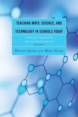 Teaching Math, Science, and Technology in Schools Today: Guidelines for Engaging Both Eager and Reluctant Learners by Mary Hamm, Dennis Adams