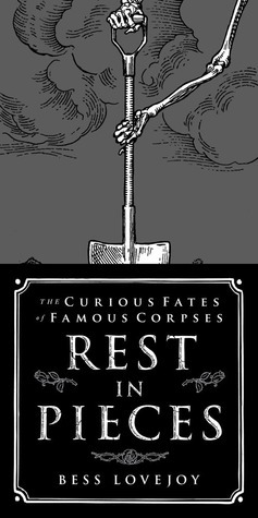 Rest in Pieces: The Curious Fates of Famous Corpses by Bess Lovejoy