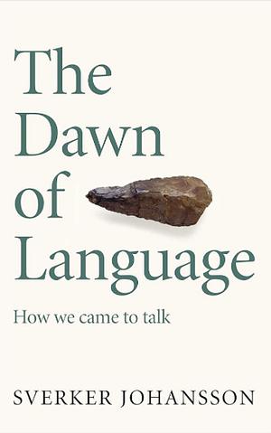 The Dawn of Language: How We Came to Talk by Sverker Johansson