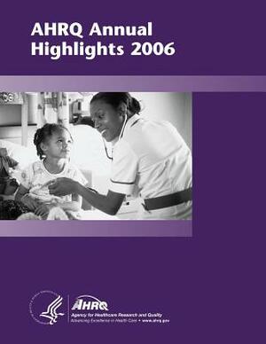 AHRQ Annual Highlights, 2006 by Agency for Healthcare Resea And Quality, U. S. Department of Heal Human Services