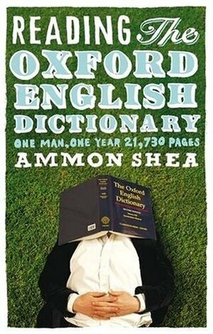 Reading the Oxford English Dictionary: One Man, One Year, 21,730 Pages by Ammon Shea