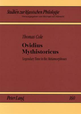 Ovidius Mythistoricus: Legendary Time in the Metamorphoses by Thomas Cole