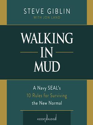 Walking in Mud: A Navy SEAL's 10 Rules for Surviving the New Normal by Steve Giblin, Jon Land